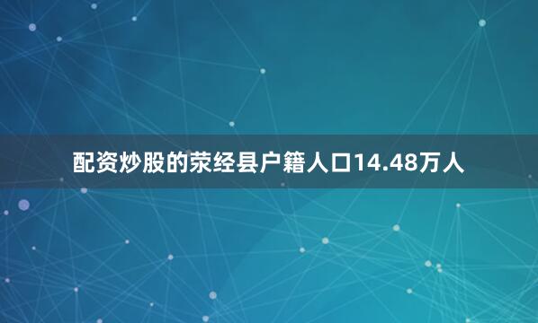 配资炒股的荥经县户籍人口14.48万人