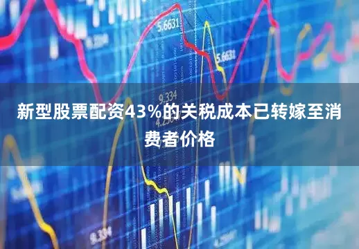 新型股票配资43%的关税成本已转嫁至消费者价格