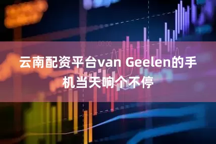 云南配资平台　　van Geelen的手机当天响个不停