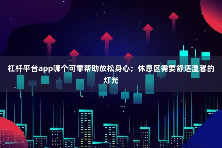 杠杆平台app哪个可靠帮助放松身心;休息区需要舒适温馨的灯光