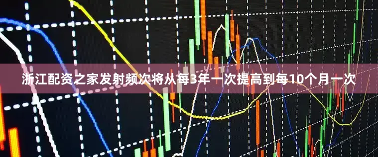 浙江配资之家发射频次将从每3年一次提高到每10个月一次