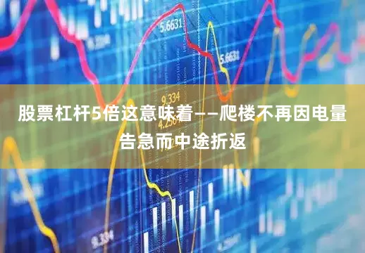 股票杠杆5倍这意味着——爬楼不再因电量告急而中途折返